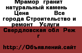 Мрамор, гранит, натуральный камень! › Цена ­ 10 000 - Все города Строительство и ремонт » Услуги   . Свердловская обл.,Реж г.